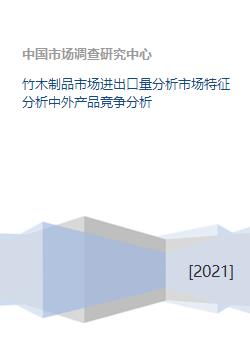竹木制品市场进出口量分析市场特征分析中外产品竞争分析